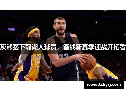 灰熊签下前湖人球员，备战新赛季迎战开拓者