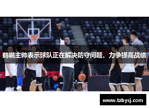 鹈鹕主帅表示球队正在解决防守问题，力争提高战绩