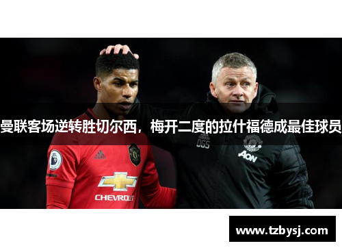 曼联客场逆转胜切尔西，梅开二度的拉什福德成最佳球员
