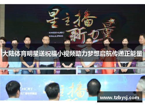 大陆体育明星送祝福小视频助力梦想启航传递正能量