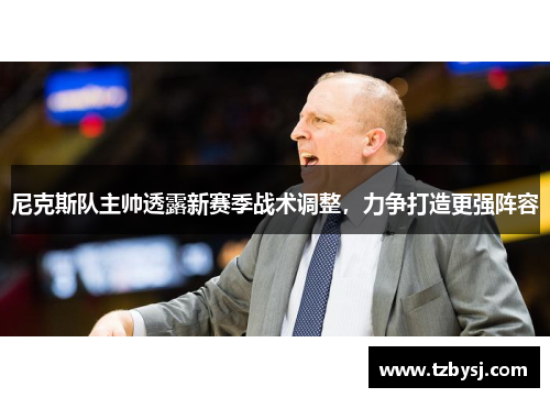 尼克斯队主帅透露新赛季战术调整，力争打造更强阵容