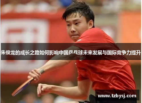 朱俊龙的成长之路如何影响中国乒乓球未来发展与国际竞争力提升