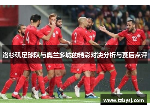洛杉矶足球队与奥兰多城的精彩对决分析与赛后点评