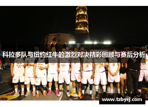 科拉多队与纽约红牛的激烈对决精彩回顾与赛后分析