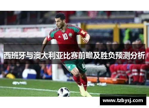 西班牙与澳大利亚比赛前瞻及胜负预测分析